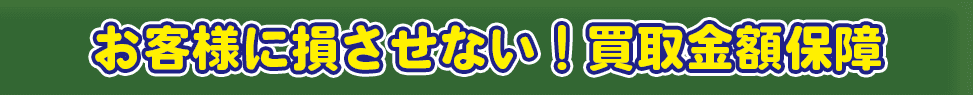 お客様に損させない!買取金額保障