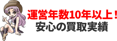 運営年数10年以上! 安心の買取実績